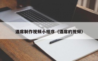 宣城酒席制作视频小程序（酒席的视频）