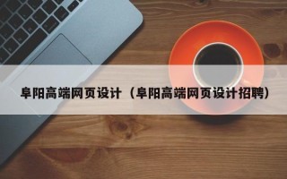 宣城阜阳高端网页设计（阜阳高端网页设计招聘）
