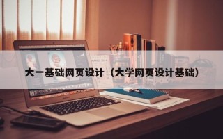 宣城大一基础网页设计（大学网页设计基础）
