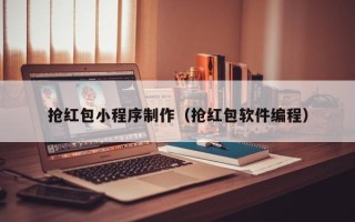 宣城抢红包小程序制作（抢红包软件编程）