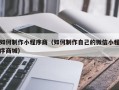 宣城如何制作小程序商（如何制作自己的微信小程序商城）